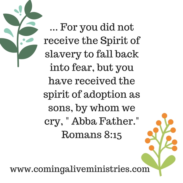 for-you-did-not-receive-the-spirit-of-slavery-to-fall-back-into-fear-but-you-have-received-the-spirit-of-adoption-as-sons-by-whom-we-cry-abba-father-romans-8-15