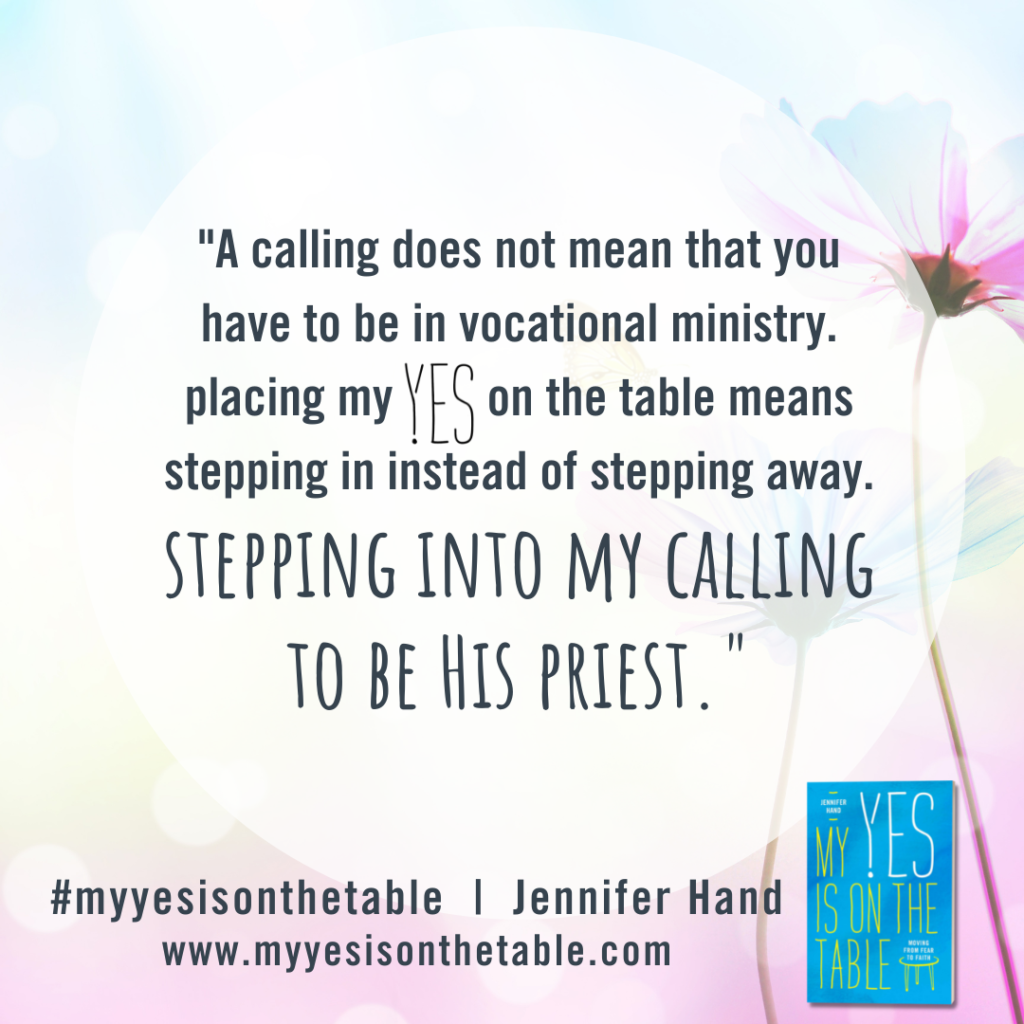 "A calling does not mean that you have to be in vocational ministry. Placing my YES on the table means stepping in instead of stepping away. Stepping into my calling to be his priest." Jennifer Hand, My Yes Is on the Table