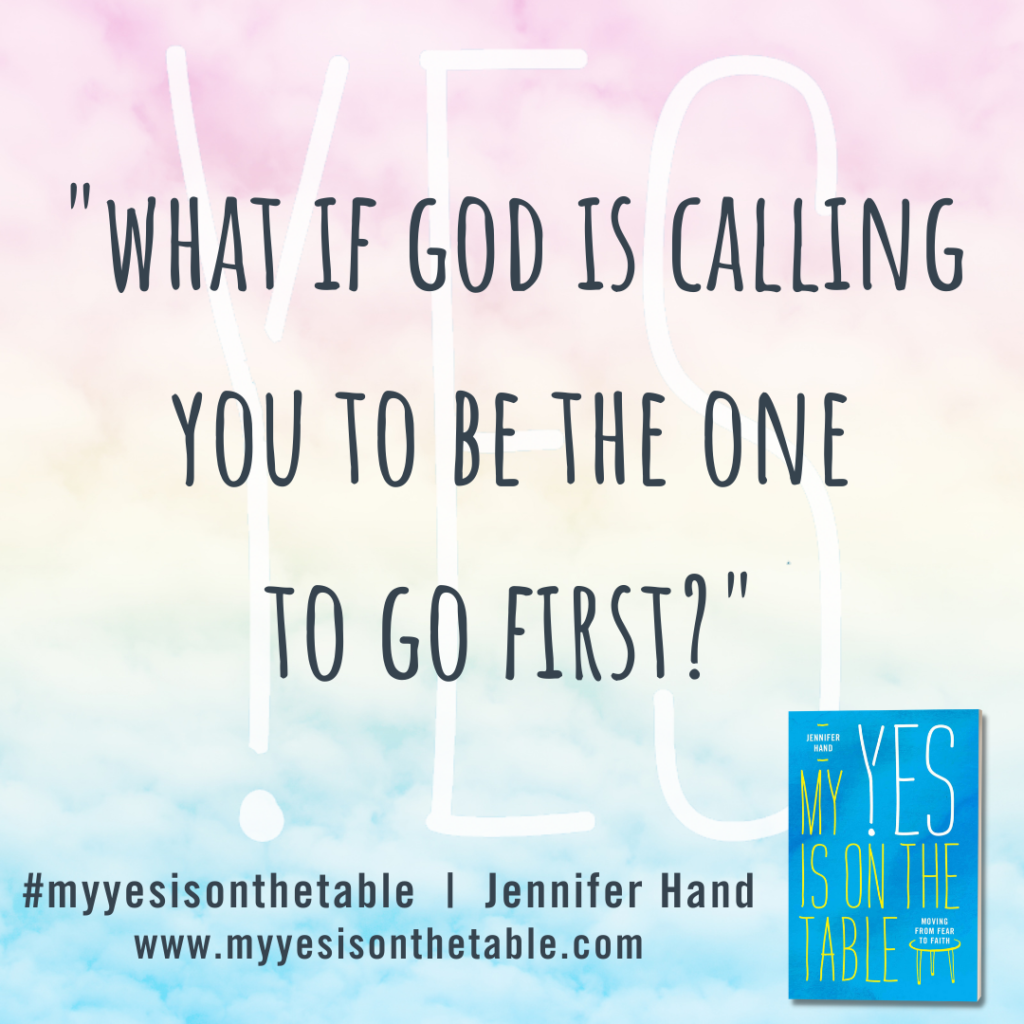 "What if God is calling you to be the one to go first?" Jennifer Hand, My Yes Is on the Table