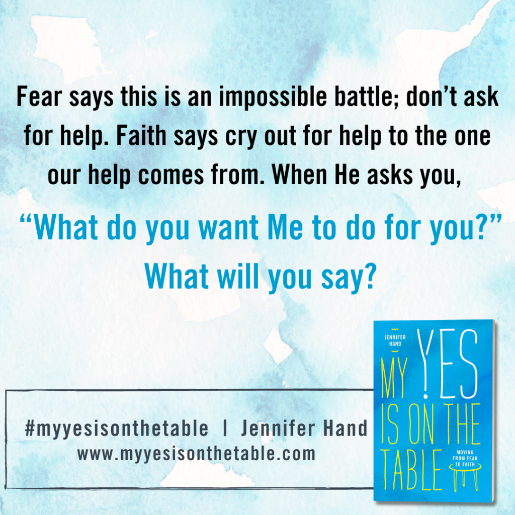 "Fear says this is an impossible battle; don't ask for help. Faith says cry out for help to the one our help comes from." Jennifer Hand, My Yes Is On the Table